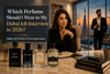 Which Perfume Should I Wear to My Dubai Job Interview in 2026?